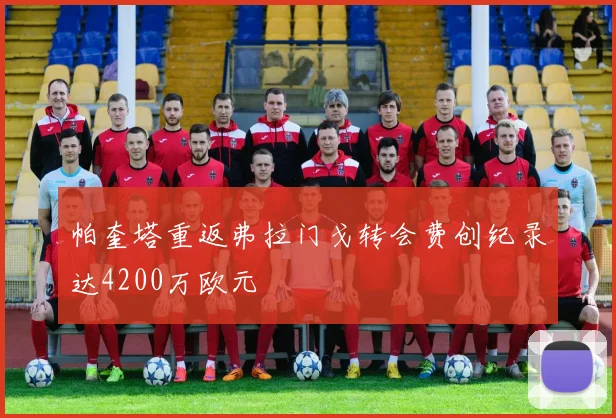 帕奎塔重返弗拉门戈转会费创纪录达4200万欧元