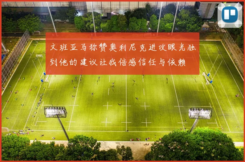 文班亚马称赞奥利尼克进攻眼光独到他的建议让我倍感信任与依赖