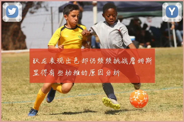 狄龙表现出色却仍频频挑战詹姆斯显得有些幼稚的原因分析