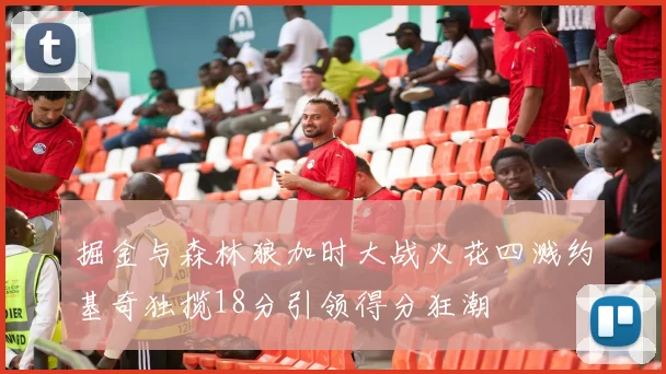 掘金与森林狼加时大战火花四溅约基奇独揽18分引领得分狂潮