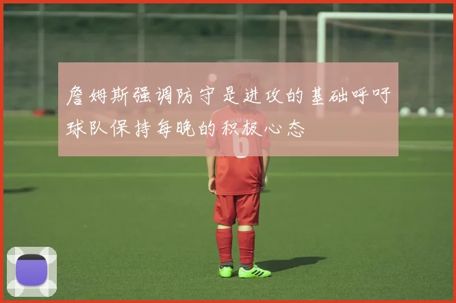 詹姆斯强调防守是进攻的基础呼吁球队保持每晚的积极心态