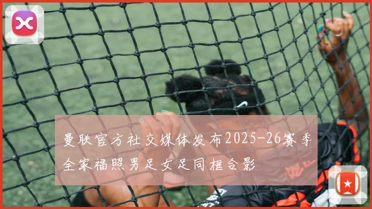 曼联官方社交媒体发布2025-26赛季全家福照男足女足同框合影