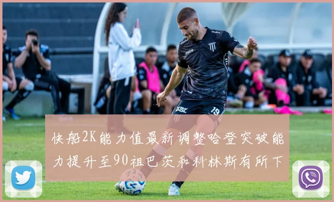 快船2K能力值最新调整哈登突破能力提升至90祖巴茨和科林斯有所下滑