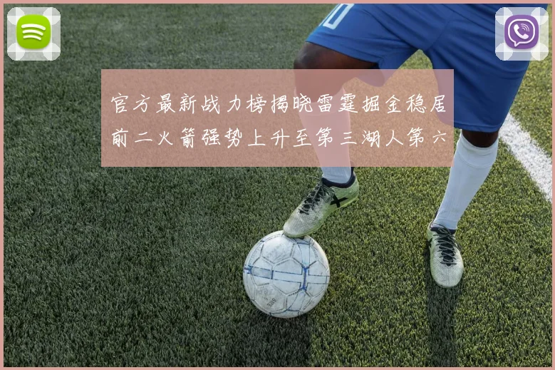 官方最新战力榜揭晓雷霆掘金稳居前二火箭强势上升至第三湖人第六快船大幅下滑