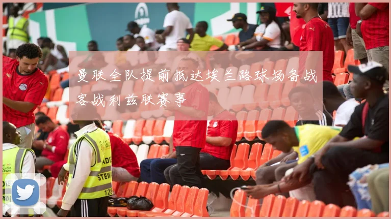 曼联全队提前抵达埃兰路球场备战客战利兹联赛事