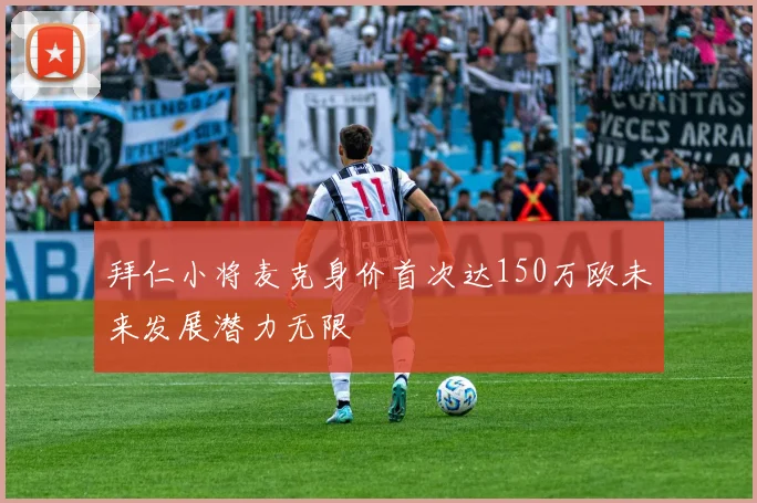 拜仁小将麦克身价首次达150万欧未来发展潜力无限