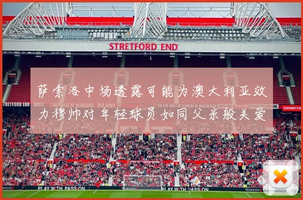 萨索洛中场透露可能为澳大利亚效力穆帅对年轻球员如同父亲般关爱