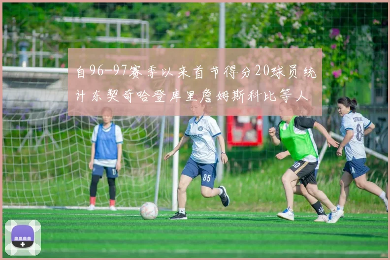 自96-97赛季以来首节得分20球员统计东契奇哈登库里詹姆斯科比等人表现对比