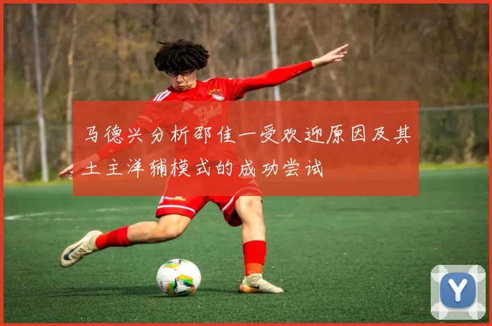 马德兴分析邵佳一受欢迎原因及其土主洋辅模式的成功尝试