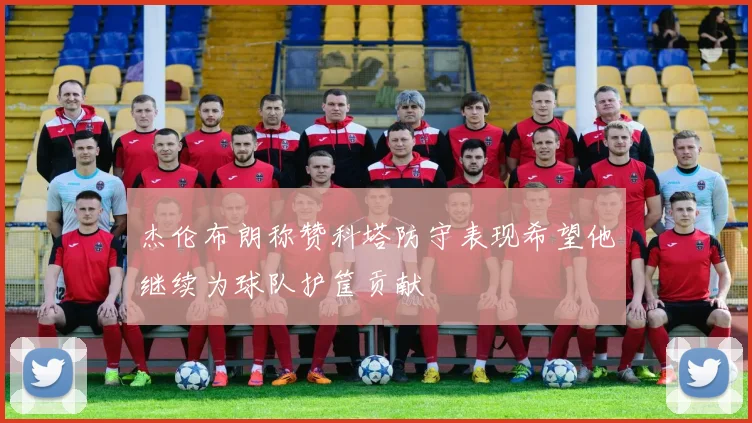 杰伦布朗称赞科塔防守表现希望他继续为球队护筐贡献