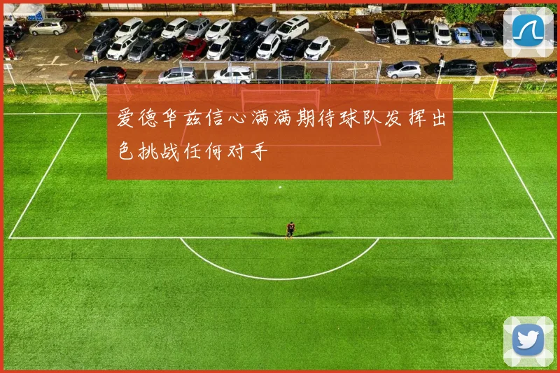 爱德华兹信心满满期待球队发挥出色挑战任何对手