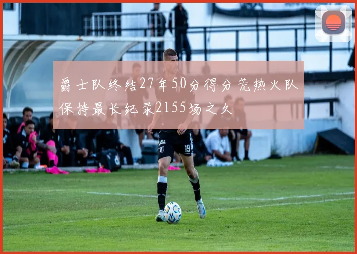 爵士队终结27年50分得分荒热火队保持最长纪录2155场之久