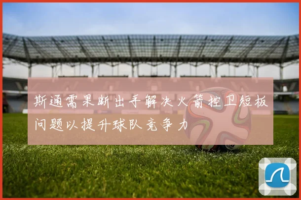 斯通需果断出手解决火箭控卫短板问题以提升球队竞争力