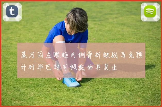 莱万因左眼眶内侧骨折缺战马竞预计对毕巴时可佩戴面具复出