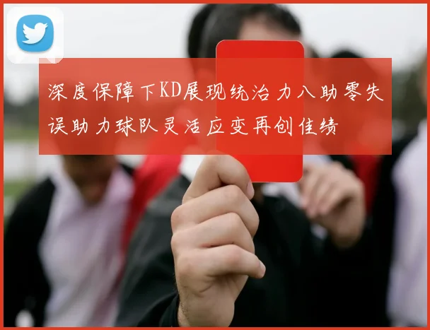 深度保障下KD展现统治力八助零失误助力球队灵活应变再创佳绩