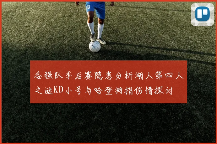 各强队季后赛隐患分析湖人第四人之谜KD小号与哈登拇指伤情探讨