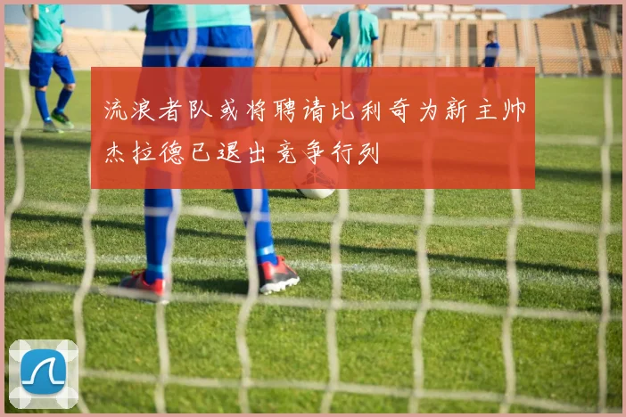 流浪者队或将聘请比利奇为新主帅杰拉德已退出竞争行列