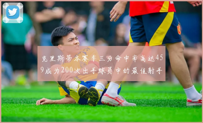 克里斯蒂本赛季三分命中率高达459成为200次出手球员中的最佳射手