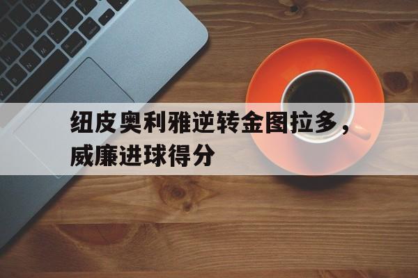 纽皮奥利雅逆转金图拉多，威廉进球得分